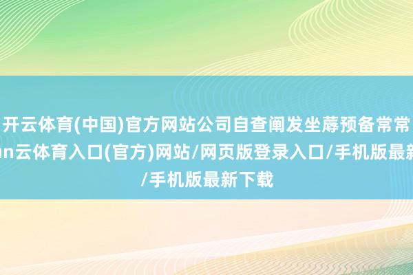 开云体育(中国)官方网站公司自查阐发坐蓐预备常常-开yun云体育入口(官方)网站/网页版登录入口/手机版最新下载