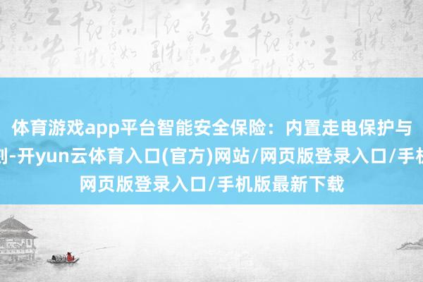 体育游戏app平台智能安全保险：内置走电保护与智能断电时刻-开yun云体育入口(官方)网站/网页版登录入口/手机版最新下载