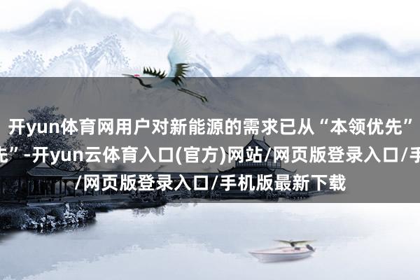 开yun体育网用户对新能源的需求已从“本领优先”走向“场景优先”-开yun云体育入口(官方)网站/网页版登录入口/手机版最新下载